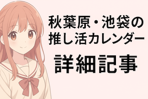 秋葉原・池袋推し活イベント情報総合